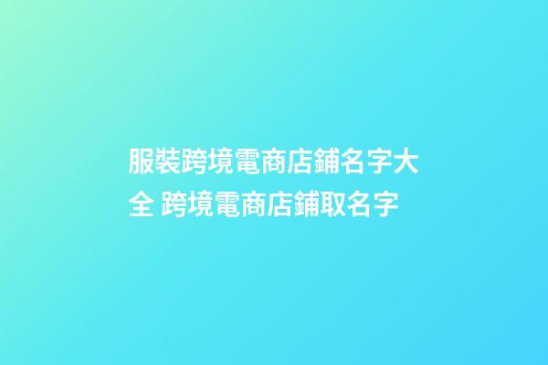 服裝跨境電商店鋪名字大全 跨境電商店鋪取名字-第1張-店鋪起名-玄機派